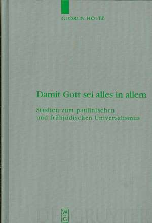 Damit Gott sei alles in allem: Studien zum paulinischen und frühjüdischen Universalismus de Gudrun Holtz