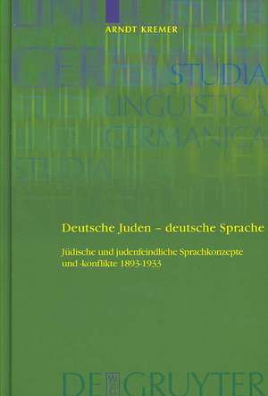 Deutsche Juden - deutsche Sprache: Jüdische und judenfeindliche Sprachkonzepte und -konflikte 1893-1933 de Arndt Kremer