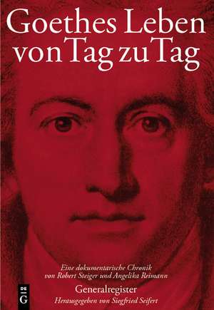 Goethes Leben von Tag zu Tag: Generalregister: Namenregister - Register der Werke Goethes - Geographisches Register de Siegfried Seifert