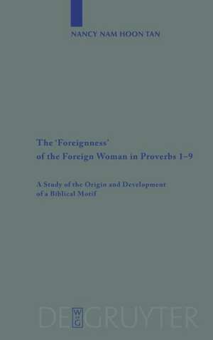 The 'Foreignness' of the Foreign Woman in Proverbs 1-9: A Study of the Origin and Development of a Biblical Motif de Nancy Nam Hoon Tan