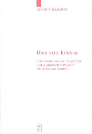 Ibas von Edessa: Rekonstruktion einer Biographie und dogmatischen Position zwischen den Fronten de Claudia Rammelt