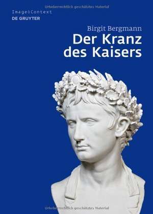 Der Kranz des Kaisers: Genese und Bedeutung einer römischen Insignie de Birgit Bergmann