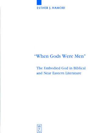 "When Gods Were Men": The Embodied God in Biblical and Near Eastern Literature de Esther J. Hamori