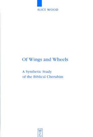 Of Wings and Wheels: A Synthetic Study of the Biblical Cherubim de Alice Wood