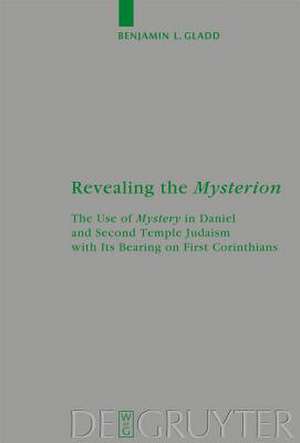 Revealing the Mysterion: The Use of Mystery in Daniel and Second Temple Judaism with Its Bearing on First Corinthians de Benjamin Gladd