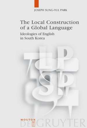 The Local Construction of a Global Language: Ideologies of English in South Korea de Joseph Sung-Yul Park