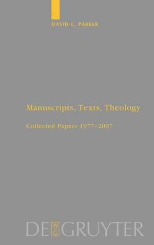 Manuscripts, Texts, Theology: Collected Papers 1977-2007 de David C. Parker