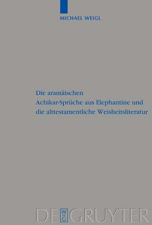 Die aramäischen Achikar-Sprüche aus Elephantine und die alttestamentliche Weisheitsliteratur de Michael Weigl