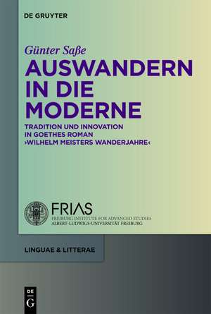 Auswandern in die Moderne: Tradition und Innovation in Goethes Roman "Wilhelm Meisters Wanderjahre" de Günter Saße