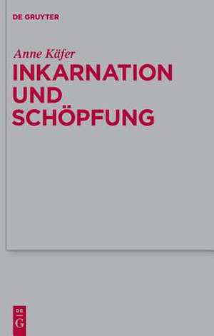 Inkarnation und Schöpfung: Schöpfungstheologische Voraussetzungen und Implikationen der Christologie bei Luther, Schleiermacher und Karl Barth de Anne Käfer