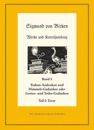 Todten-Andenken und Himmels-Gedanken: Teil 1: Die Texte. Teil 2: Apparate und Kommentare de Johann Anselm Steiger