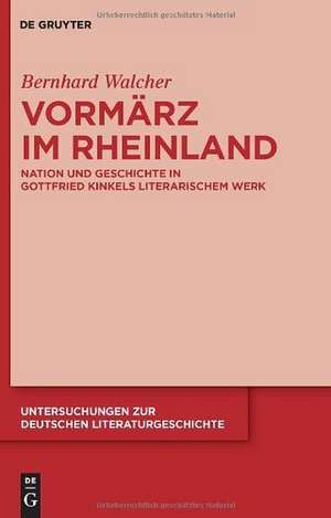 Vormärz im Rheinland: Nation und Geschichte in Gottfried Kinkels literarischem Werk de Bernhard Walcher