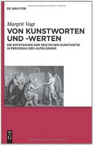 Von Kunstworten und -werten: Die Entstehung der deutschen Kunstkritik in Periodika der Aufklärung de Margrit Vogt