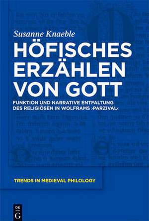 Höfisches Erzählen von Gott: Funktion und narrative Entfaltung des Religiösen in Wolframs ‘Parzival’ de Susanne Knaeble