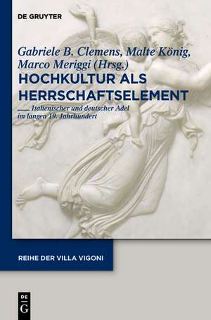 Hochkultur als Herrschaftselement: Italienischer und deutscher Adel im langen 19. Jahrhundert de Gabriele B. Clemens