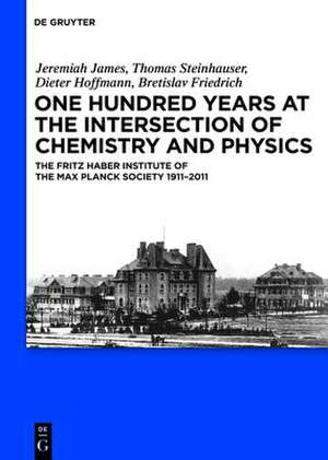 One Hundred Years at the Intersection of Chemistry and Physics: The Fritz Haber Institute of the Max Planck Society 1911-2011 de Jeremiah James