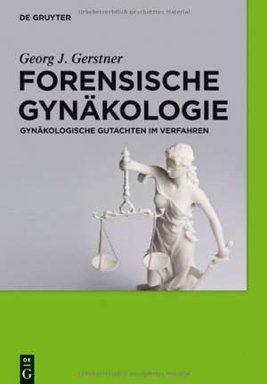 Forensische Gynäkologie: Gynäkologische Gutachten im Verfahren de Georg J. Gerstner