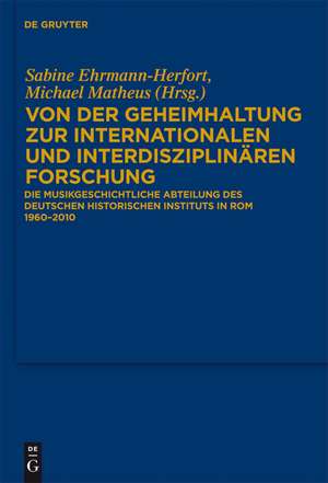 Von der Geheimhaltung zur internationalen und interdisziplinären Forschung: Die Musikgeschichtliche Abteilung des Deutschen Historischen Instituts in Rom 1960 bis 2010 de Sabine Ehrmann-Herfort