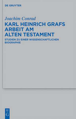 Karl Heinrich Grafs Arbeit am Alten Testament: Studien zu einer wissenschaftlichen Biographie de Joachim Conrad