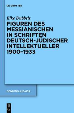 Figuren des Messianischen in Schriften deutsch-jüdischer Intellektueller 1900-1933 de Elke Dubbels