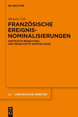 Französische Ereignisnominalisierungen: Abstrakte Bedeutung und regelhafte Wortbildung de Melanie Uth