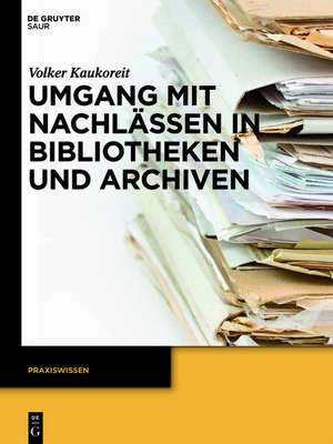 Umgang mit Nachlässen in Bibliotheken und Archiven de Volker Kaukoreit