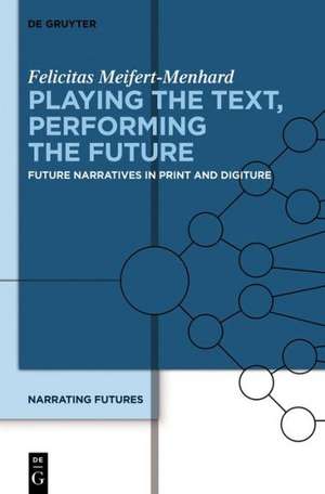 Playing the Text, Performing the Future: Future Narratives in Print and Digiture de Felicitas Meifert-Menhard