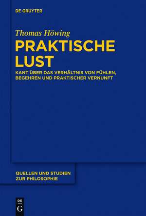 Praktische Lust: Kant über das Verhältnis von Fühlen, Begehren und praktischer Vernunft de Thomas Höwing