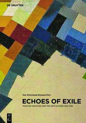 Echoes of Exile – Moscow Archives and the Arts in Paris 1933–1945 de Ines Rotermund–reyna