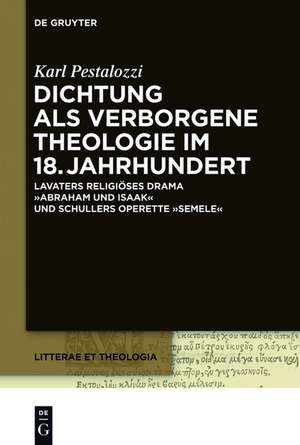 Dichtung als verborgene Theologie im 18. Jahrhundert: Lavaters religioses Drama "Abraham und Isaak" und Schillers Operette "Semele" de Karl Pestalozzi