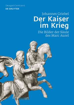 Der Kaiser im Krieg: Die Bilder der Säule des Marc Aurel de Johannes Griebel