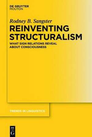 Reinventing Structuralism: What Sign Relations Reveal About Consciousness de Rodney B. Sangster