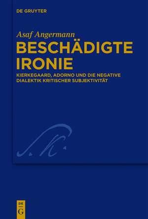 Beschädigte Ironie: Kierkegaard, Adorno und die negative Dialektik kritischer Subjektivität de Asaf Angermann