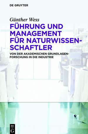 Führung und Management für Naturwissenschaftler: Von der akademischen Grundlagenforschung in die Industrie de Günther Wess