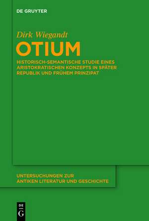 Otium: Historisch-semantische Studie eines aristokratischen Konzepts in Später Republik und Frühem Prinzipat de Dirk Wiegandt