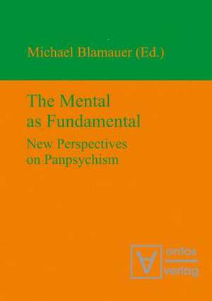 The Mental as Fundamental: New Perspectives on Panpsychism de Michael Blamauer