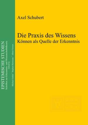 Die Praxis des Wissens: Können als Quelle der Erkenntnis de Axel Schubert