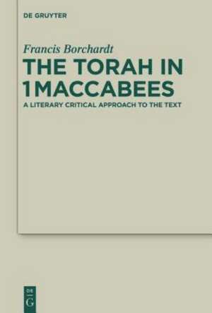 The Torah in 1Maccabees: A Literary Critical Approach to the Text de Francis Borchardt