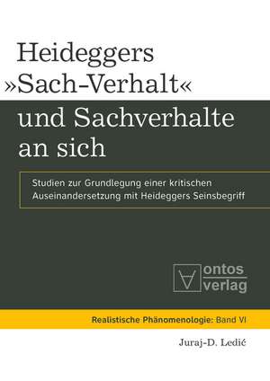 Heideggers »Sach-Verhalt« und Sachverhalte an sich: Studien zur Grundlegung einer kritischen Auseinandersetzung mit Heideggers Seinsbegriff de Juraj-D. Ledic