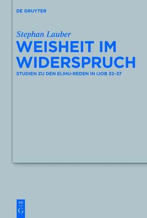 Weisheit im Widerspruch: Studien zu den Elihu-Reden in Ijob 32-37 de Stephan Lauber