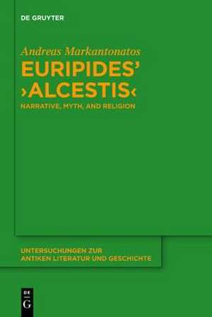 Euripides' "Alcestis": Narrative, Myth, and Religion de Andreas Markantonatos