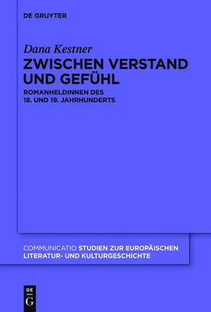 Zwischen Verstand und Gefühl: Romanheldinnen des 18. und 19. Jahrhunderts de Dana Kestner