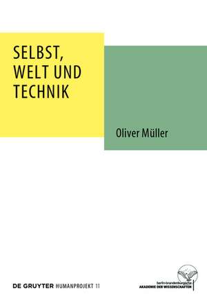 Selbst, Welt und Technik: Eine anthropologische, geistesgeschichtliche und ethische Untersuchung de Oliver Müller