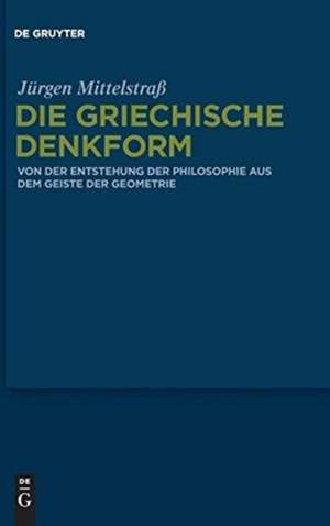 Die griechische Denkform: Von der Entstehung der Philosophie aus dem Geiste der Geometrie de Jürgen Mittelstraß