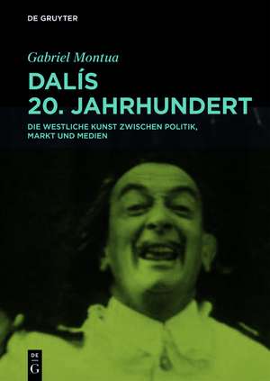 Dalís 20. Jahrhundert – Die westliche Kunst zwischen Politik, Markt und Medien de Gabriel Montua