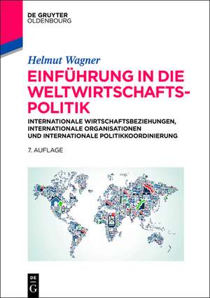 Einführung in die Weltwirtschaftspolitik: nternationale Wirtschaftsbeziehungen, Internationale Organisationen und Internationale Politikkoordinierung de Helmut Wagner