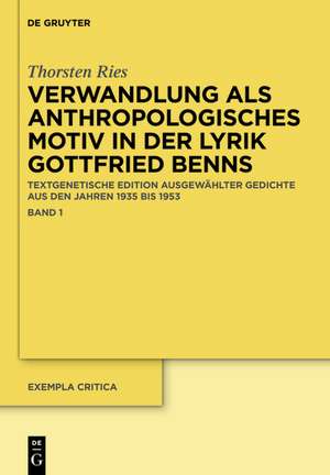 Verwandlung als anthropologisches Motiv in der Lyrik Gottfried Benns: Textgenetische Edition ausgewählter Gedichte aus den Jahren 1935 bis 1953 de Thorsten Ries