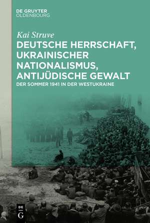 Deutsche Herrschaft, ukrainischer Nationalismus, antijüdische Gewalt: Der Sommer 1941 in der Westukraine de Kai Struve