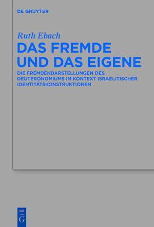 Das Fremde und das Eigene: Die Fremdendarstellungen des Deuteronomiums im Kontext israelitischer Identitätskonstruktionen de Ruth Ebach