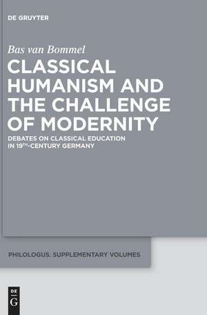 Classical Humanism and the Challenge of Modernity: Debates on Classical Education in 19th-century Germany de Bas van Bommel